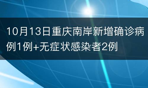 10月13日重庆南岸新增确诊病例1例+无症状感染者2例