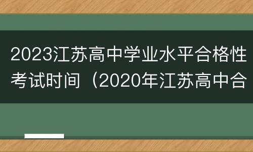 2023江苏高中学业水平合格性考试时间（2020年江苏高中合格性考试时间）