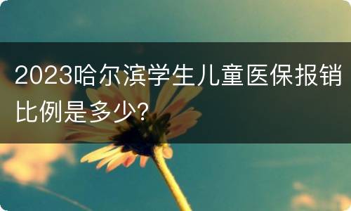 2023哈尔滨学生儿童医保报销比例是多少？
