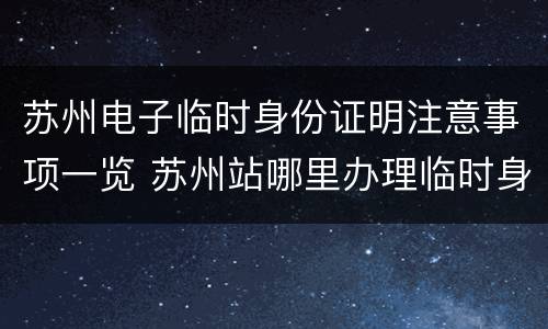 苏州电子临时身份证明注意事项一览 苏州站哪里办理临时身份证明