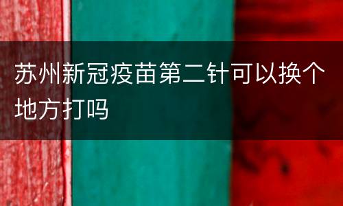 苏州新冠疫苗第二针可以换个地方打吗