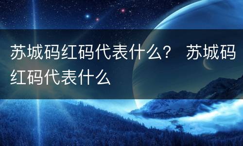苏城码红码代表什么？ 苏城码红码代表什么