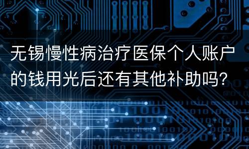 无锡慢性病治疗医保个人账户的钱用光后还有其他补助吗？