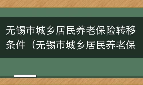 无锡市城乡居民养老保险转移条件（无锡市城乡居民养老保险转移条件有哪些）