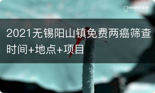 2021无锡阳山镇免费两癌筛查时间+地点+项目