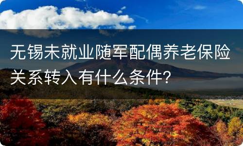 无锡未就业随军配偶养老保险关系转入有什么条件？