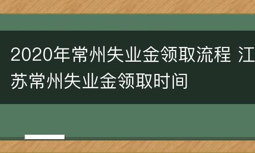 2020年常州失业金领取流程 江苏常州失业金领取时间