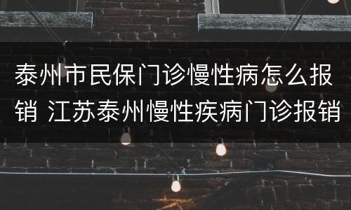 泰州市民保门诊慢性病怎么报销 江苏泰州慢性疾病门诊报销标准