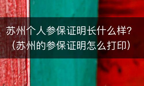 苏州个人参保证明长什么样？（苏州的参保证明怎么打印）