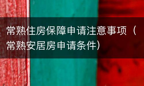 常熟住房保障申请注意事项（常熟安居房申请条件）