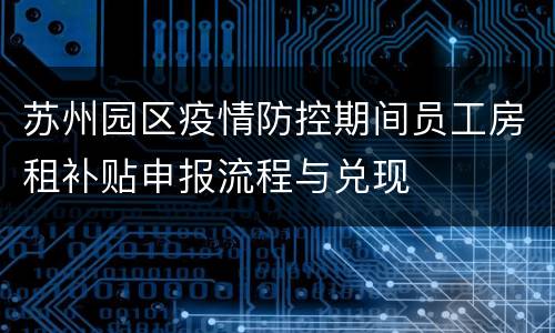 苏州园区疫情防控期间员工房租补贴申报流程与兑现