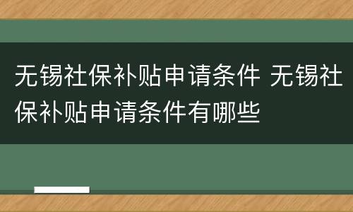 无锡社保补贴申请条件 无锡社保补贴申请条件有哪些