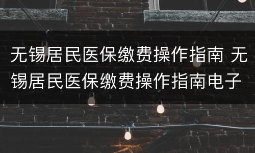 无锡居民医保缴费操作指南 无锡居民医保缴费操作指南电子版