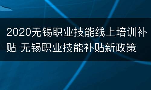 2020无锡职业技能线上培训补贴 无锡职业技能补贴新政策