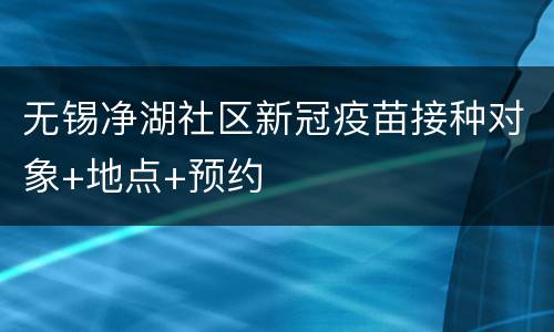 无锡净湖社区新冠疫苗接种对象+地点+预约