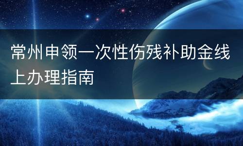 常州申领一次性伤残补助金线上办理指南