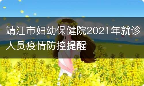 靖江市妇幼保健院2021年就诊人员疫情防控提醒