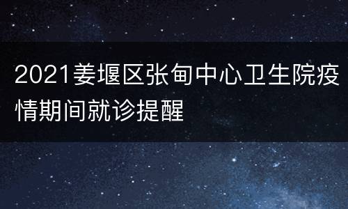2021姜堰区张甸中心卫生院疫情期间就诊提醒