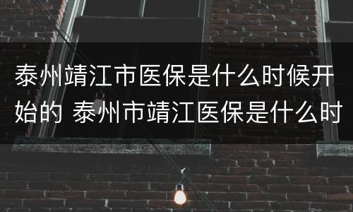 泰州靖江市医保是什么时候开始的 泰州市靖江医保是什么时候开始的?
