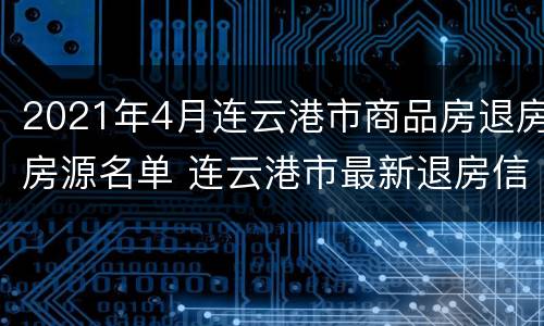 2021年4月连云港市商品房退房房源名单 连云港市最新退房信息