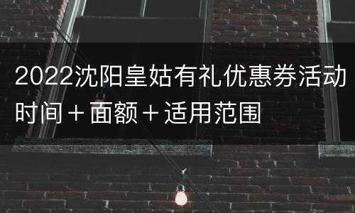 2022沈阳皇姑有礼优惠券活动时间＋面额＋适用范围