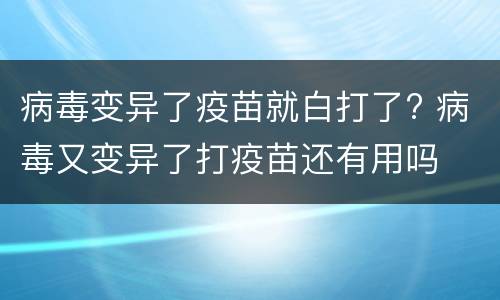 病毒变异了疫苗就白打了? 病毒又变异了打疫苗还有用吗