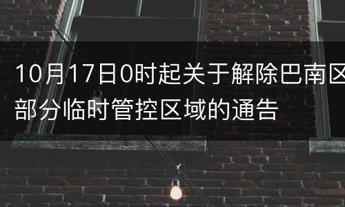 10月17日0时起关于解除巴南区部分临时管控区域的通告