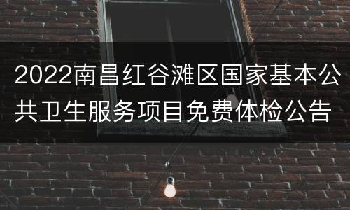 2022南昌红谷滩区国家基本公共卫生服务项目免费体检公告