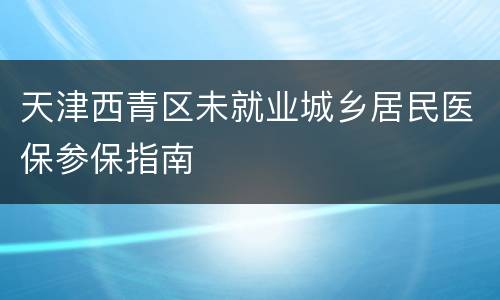 天津西青区未就业城乡居民医保参保指南