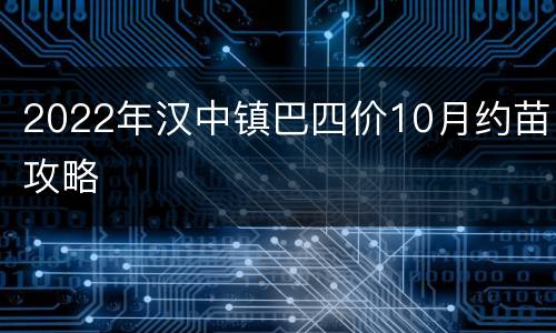 2022年汉中镇巴四价10月约苗攻略
