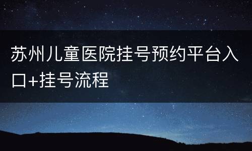 苏州儿童医院挂号预约平台入口+挂号流程
