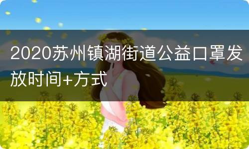 2020苏州镇湖街道公益口罩发放时间+方式