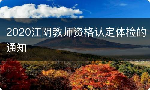 2020江阴教师资格认定体检的通知