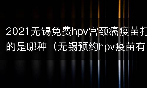 2021无锡免费hpv宫颈癌疫苗打的是哪种（无锡预约hpv疫苗有什么条件）