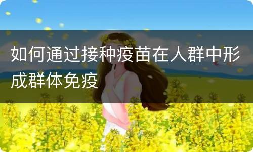 如何通过接种疫苗在人群中形成群体免疫