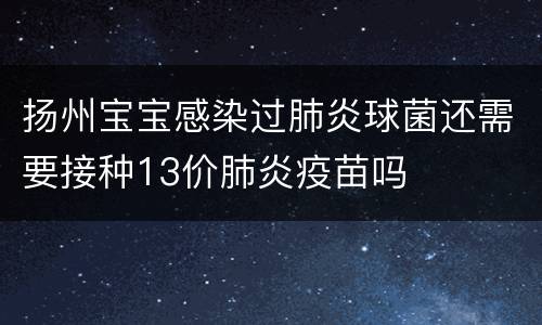 扬州宝宝感染过肺炎球菌还需要接种13价肺炎疫苗吗