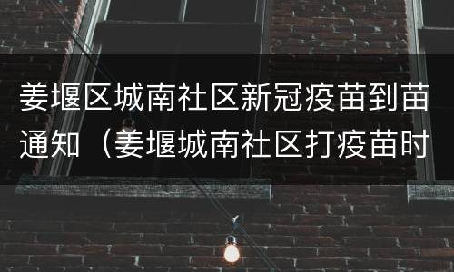 姜堰区城南社区新冠疫苗到苗通知（姜堰城南社区打疫苗时间）