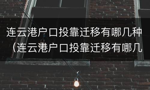 连云港户口投靠迁移有哪几种（连云港户口投靠迁移有哪几种类型）