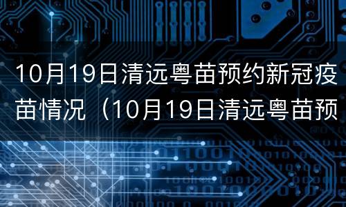 10月19日清远粤苗预约新冠疫苗情况（10月19日清远粤苗预约新冠疫苗情况说明）