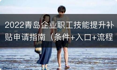 2022青岛企业职工技能提升补贴申请指南（条件+入口+流程）
