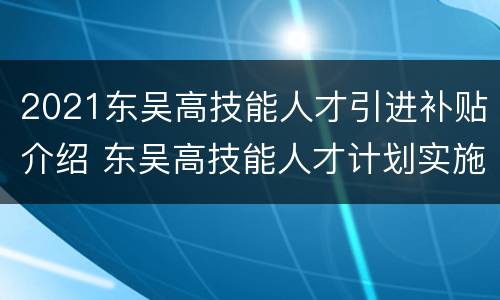 2021东吴高技能人才引进补贴介绍 东吴高技能人才计划实施细则