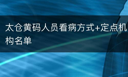 太仓黄码人员看病方式+定点机构名单