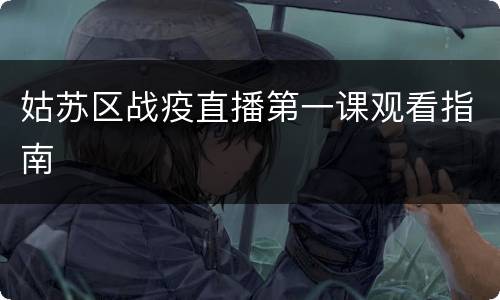 姑苏区战疫直播第一课观看指南
