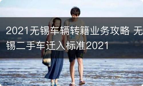 2021无锡车辆转籍业务攻略 无锡二手车迁入标准2021
