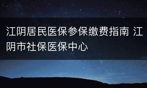 江阴居民医保参保缴费指南 江阴市社保医保中心