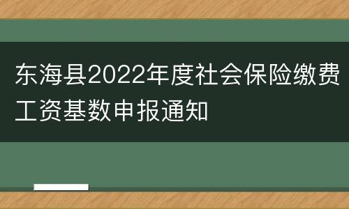 东海县2022年度社会保险缴费工资基数申报通知
