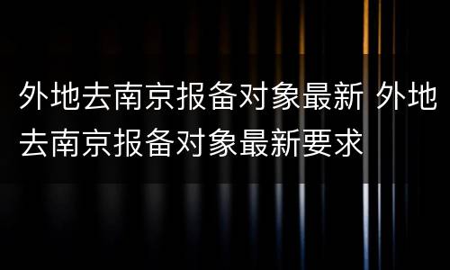 外地去南京报备对象最新 外地去南京报备对象最新要求