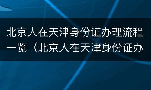 北京人在天津身份证办理流程一览（北京人在天津身份证办理流程一览图片）