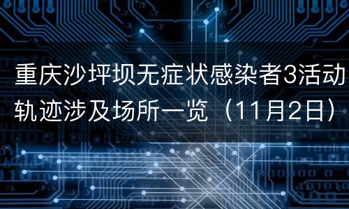 重庆沙坪坝无症状感染者3活动轨迹涉及场所一览（11月2日）