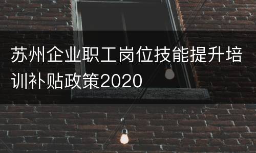 苏州企业职工岗位技能提升培训补贴政策2020